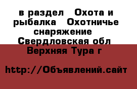  в раздел : Охота и рыбалка » Охотничье снаряжение . Свердловская обл.,Верхняя Тура г.